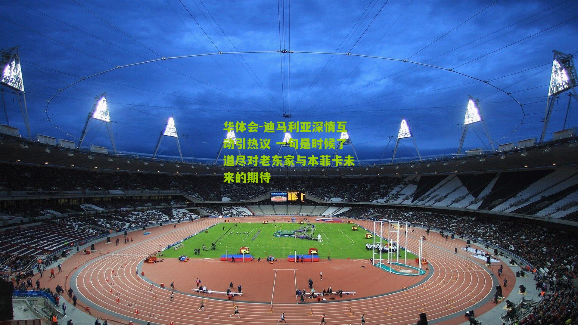 迪马利亚深情互动引热议 一句是时候了道尽对老东家与本菲卡未来的期待