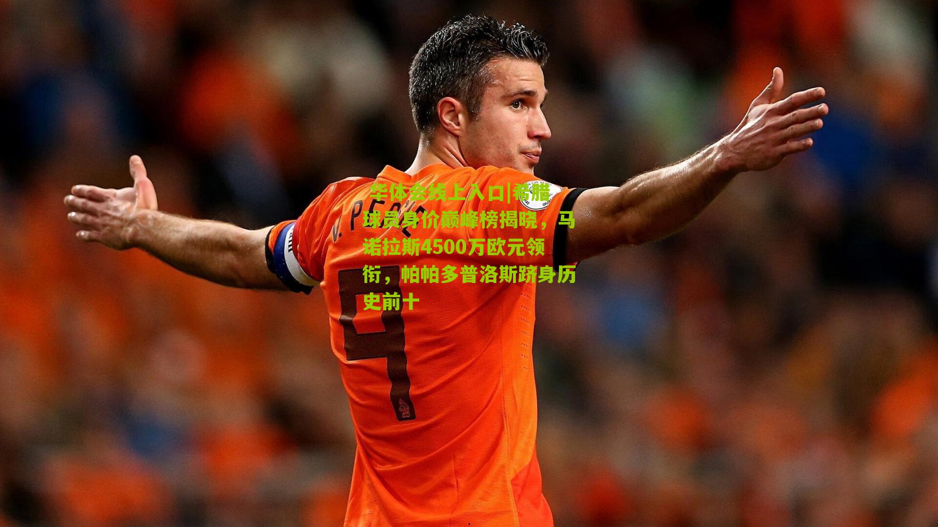 希腊球员身价巅峰榜揭晓，马诺拉斯4500万欧元领衔，帕帕多普洛斯跻身历史前十