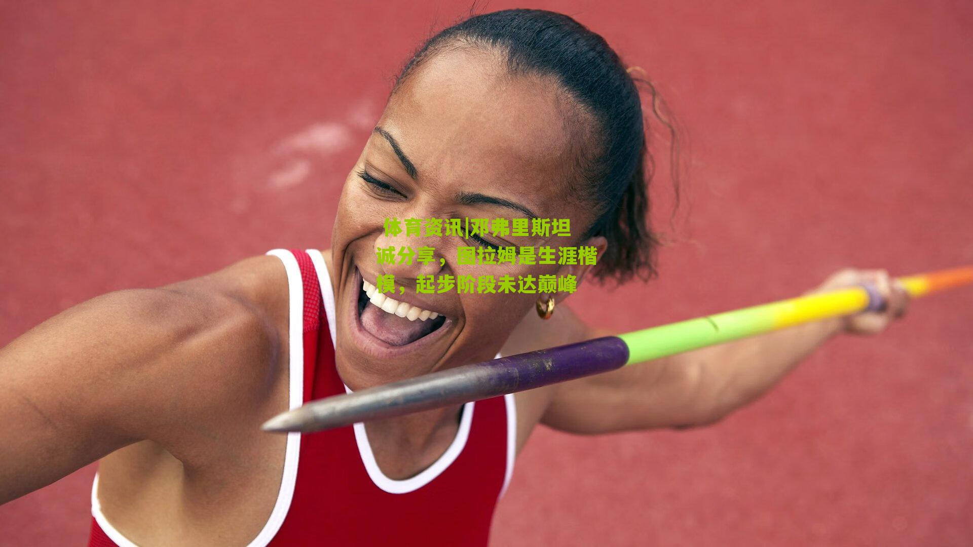 邓弗里斯坦诚分享，图拉姆是生涯楷模，起步阶段未达巅峰