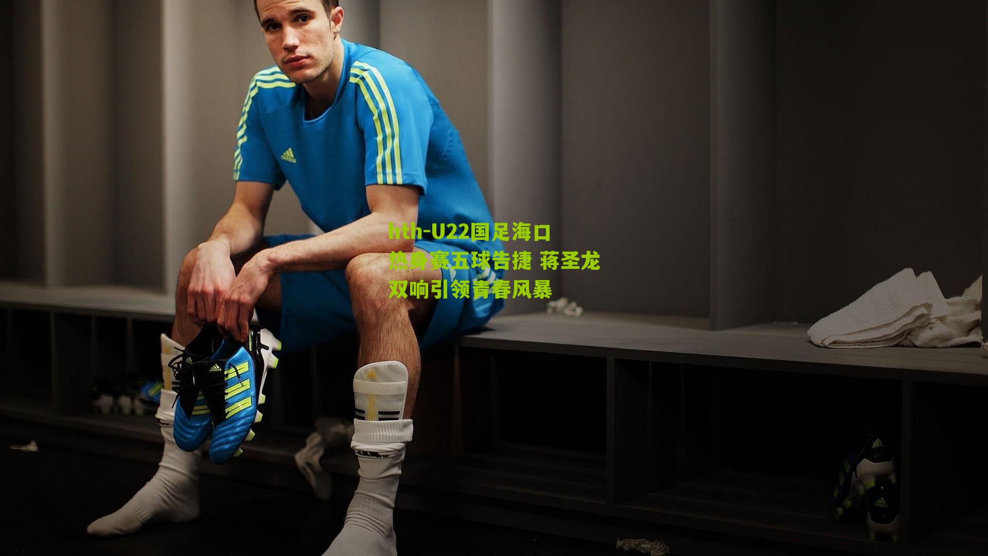 U22国足海口热身赛五球告捷 蒋圣龙双响引领青春风暴