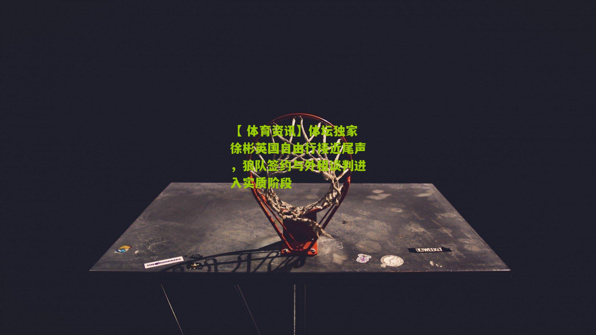 体坛独家徐彬英国自由行接近尾声，狼队签约与外租谈判进入实质阶段