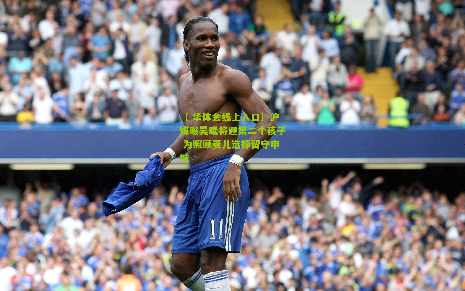 【 华体会线上入口】沪媒曝吴曦将迎第二个孩子 为照顾妻儿选择留守申城