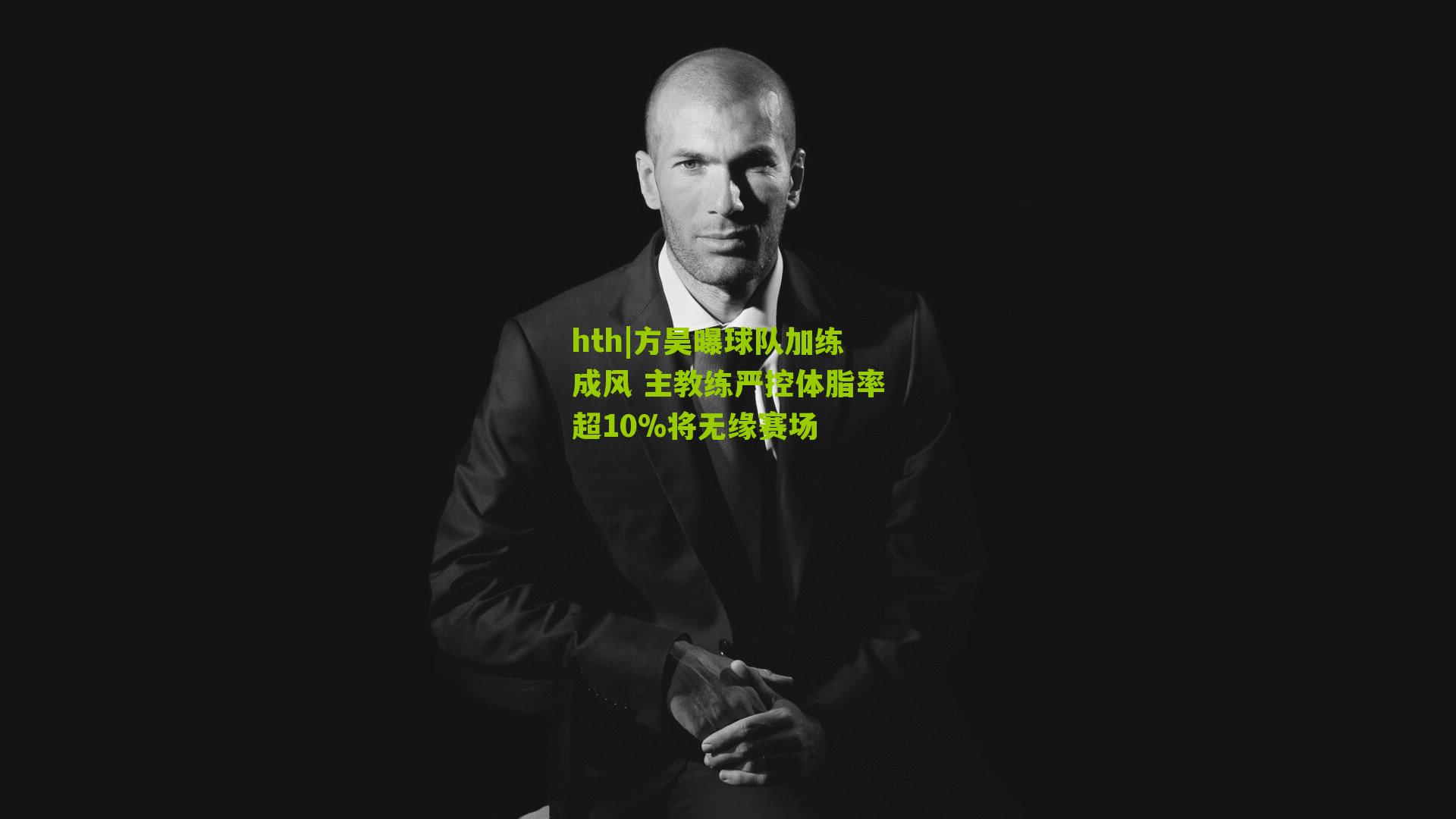 方昊曝球队加练成风 主教练严控体脂率超10%将无缘赛场