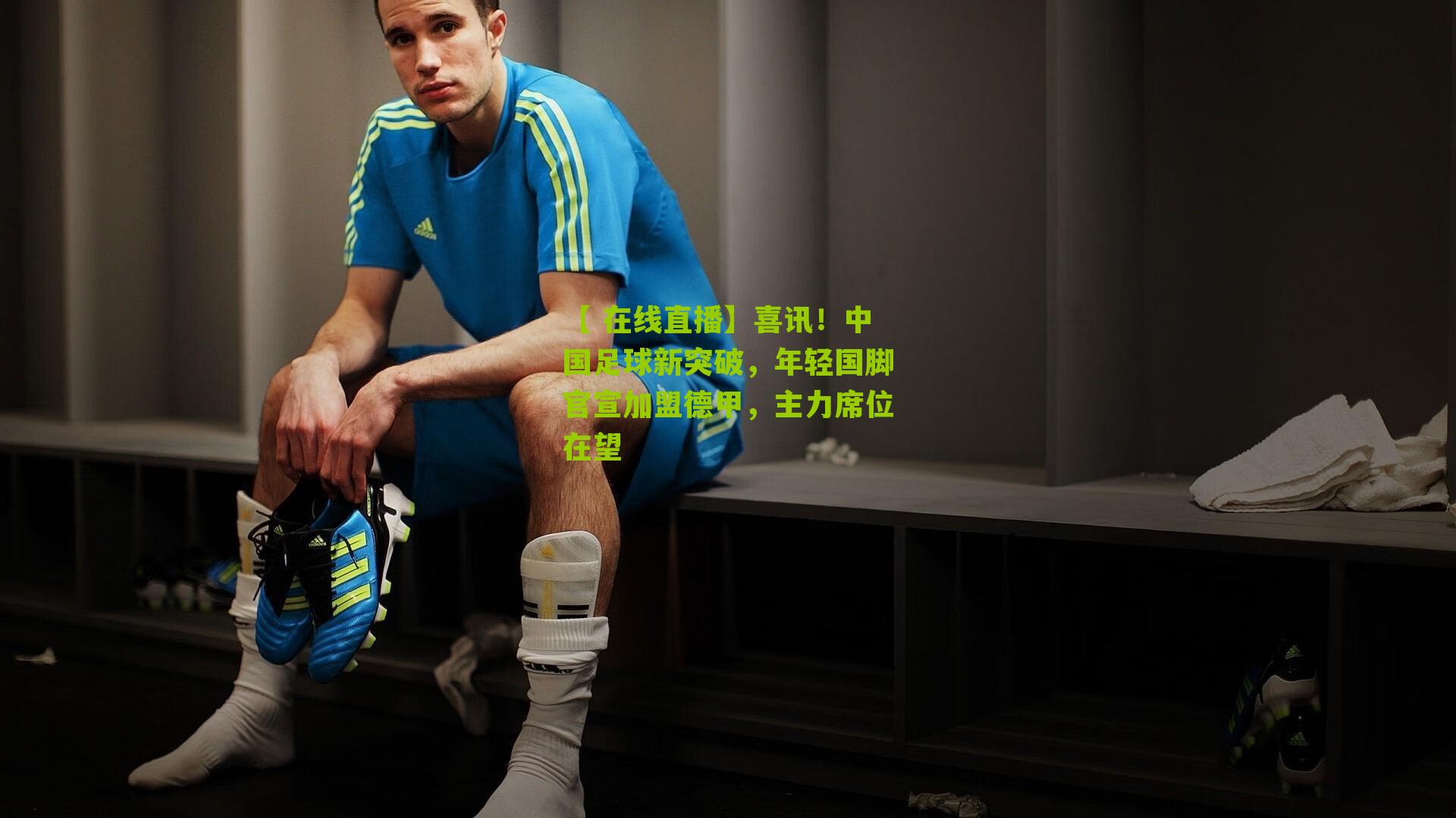 喜讯！中国足球新突破，年轻国脚官宣加盟德甲，主力席位在望