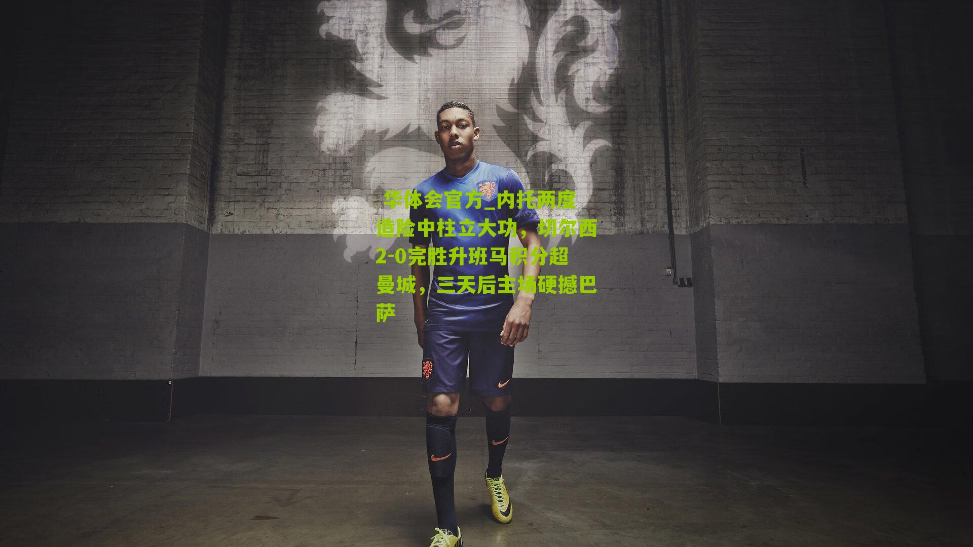 内托两度造险中柱立大功，切尔西2-0完胜升班马积分超曼城，三天后主场硬撼巴萨