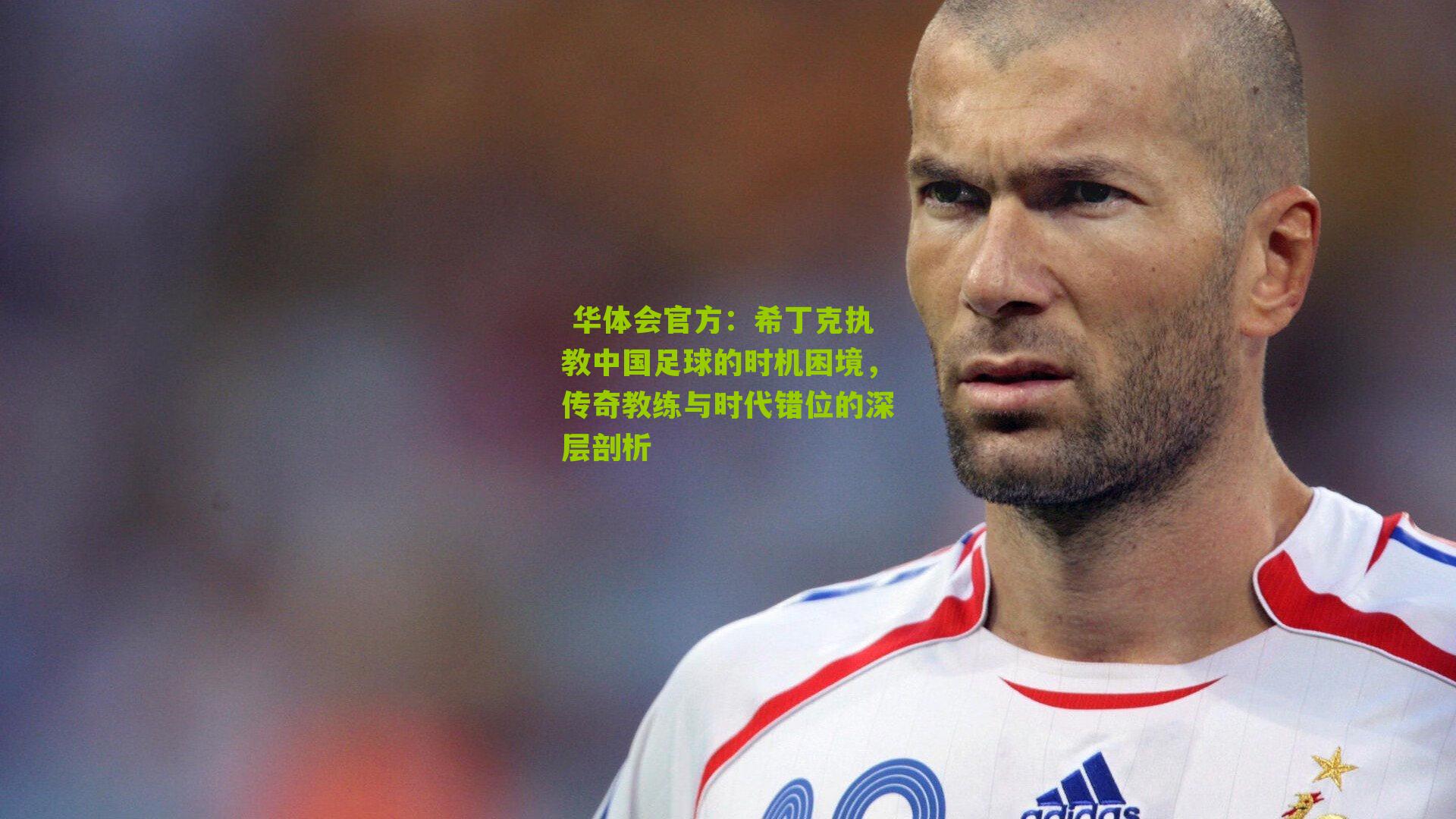 希丁克执教中国足球的时机困境，传奇教练与时代错位的深层剖析