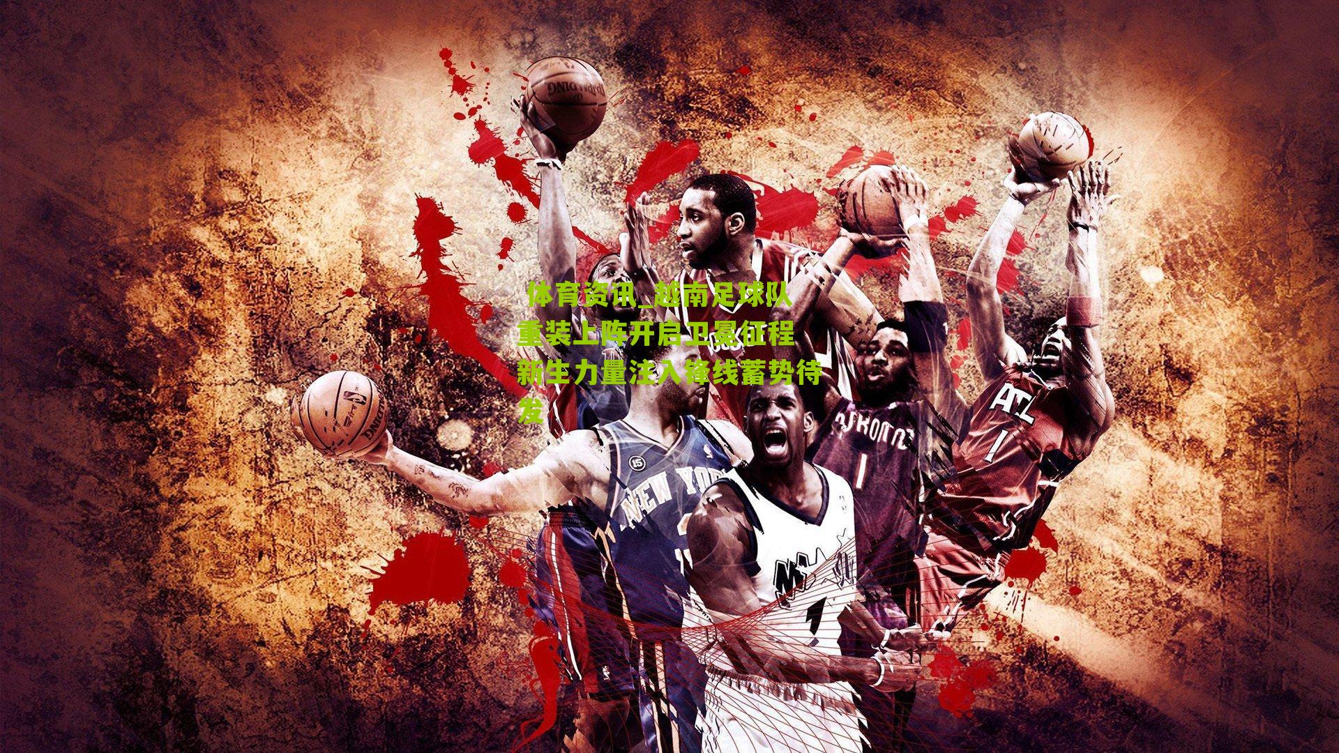 越南足球队重装上阵开启卫冕征程 新生力量注入锋线蓄势待发