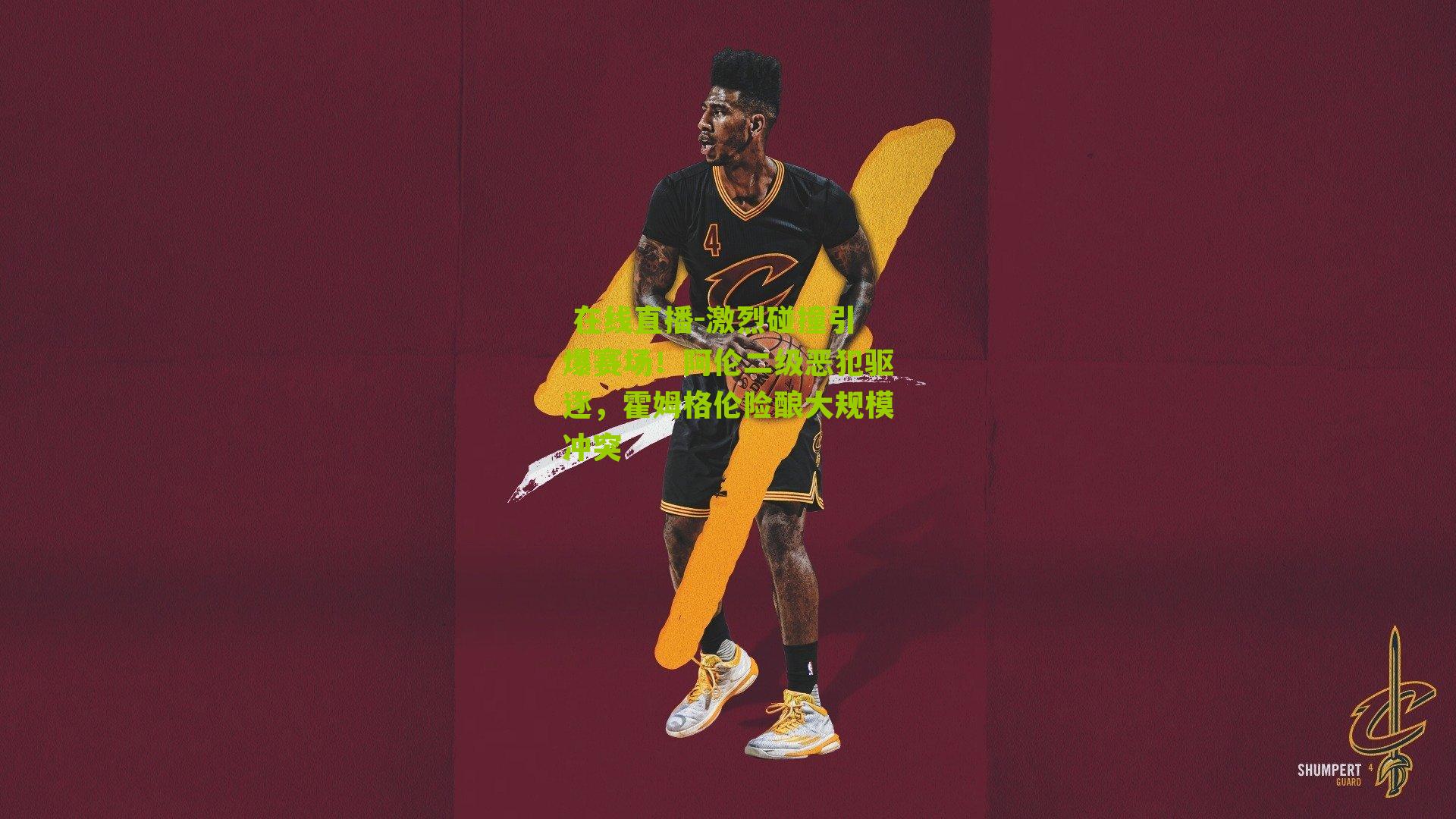 激烈碰撞引爆赛场！阿伦二级恶犯驱逐，霍姆格伦险酿大规模冲突