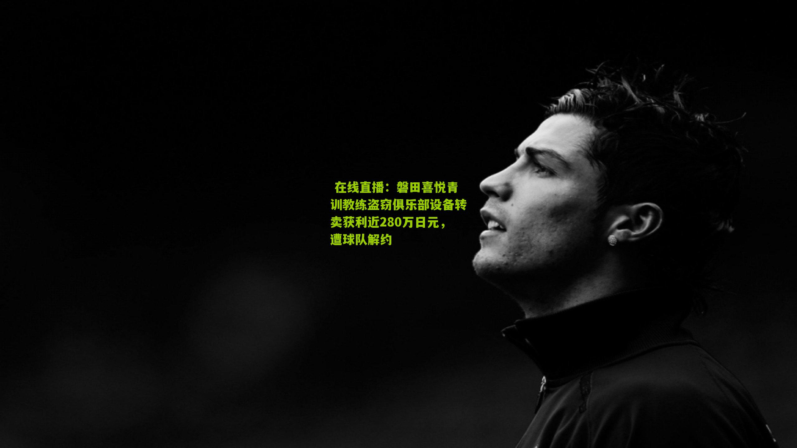  在线直播：磐田喜悦青训教练盗窃俱乐部设备转卖获利近280万日元，遭球队解约