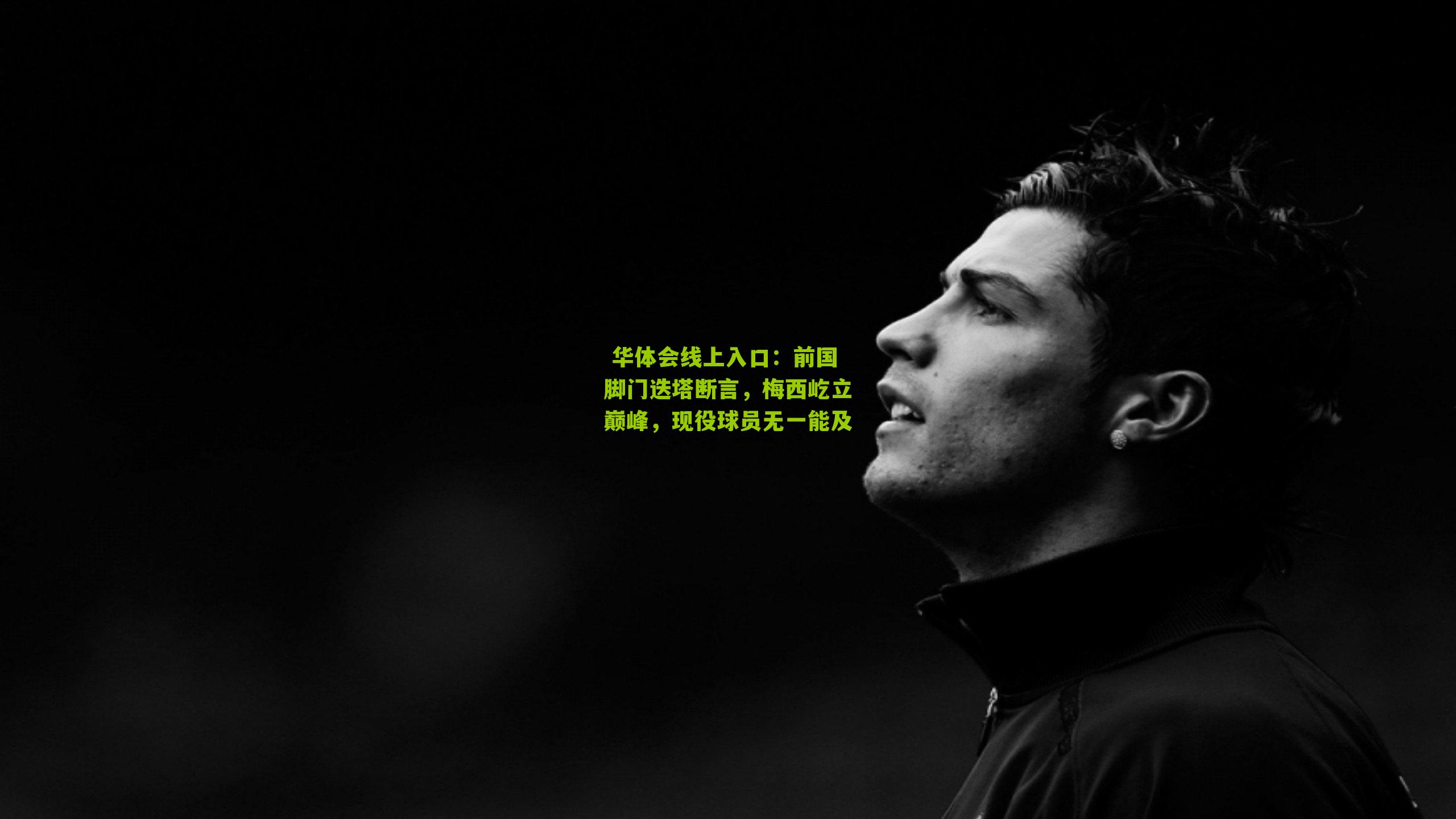  华体会线上入口：前国脚门迭塔断言，梅西屹立巅峰，现役球员无一能及