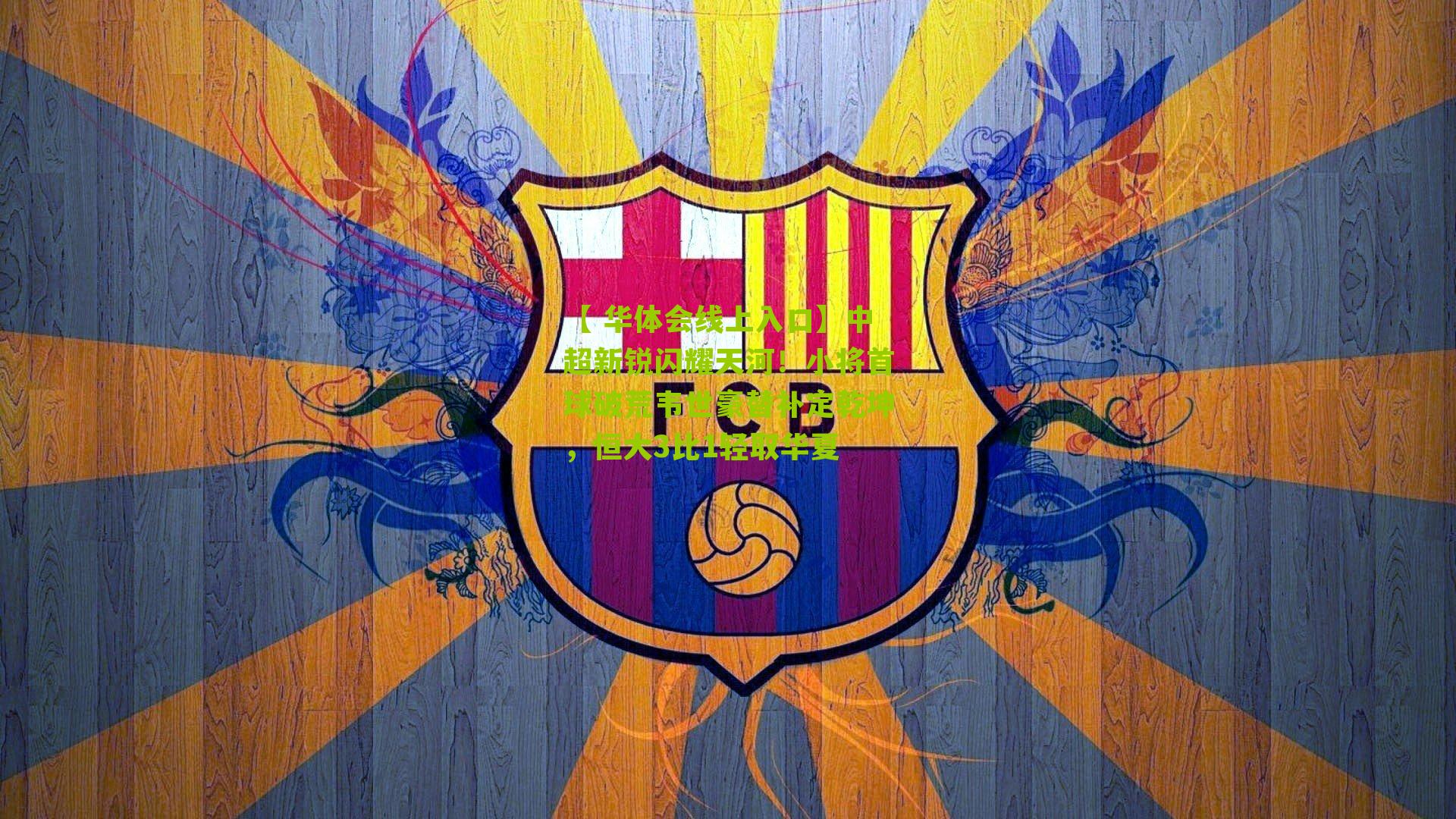 【 华体会线上入口】中超新锐闪耀天河！小将首球破荒韦世豪替补定乾坤，恒大3比1轻取华夏