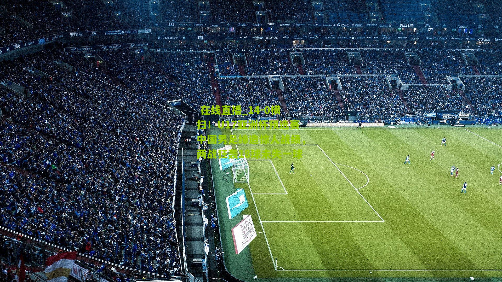 14-0横扫！U17亚洲杯预选赛中国男足缔造惊人战绩，两战狂轰18球未失一球