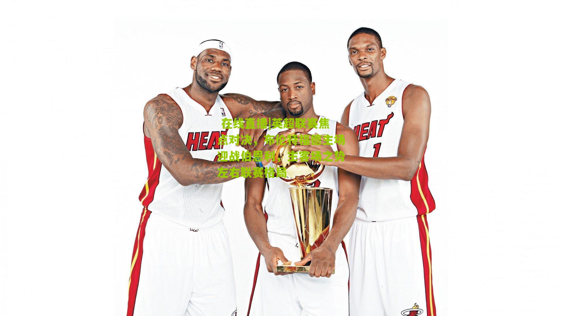 英超联赛焦点对决，布伦特福德主场迎战伯恩利，主客场之势左右联赛格局