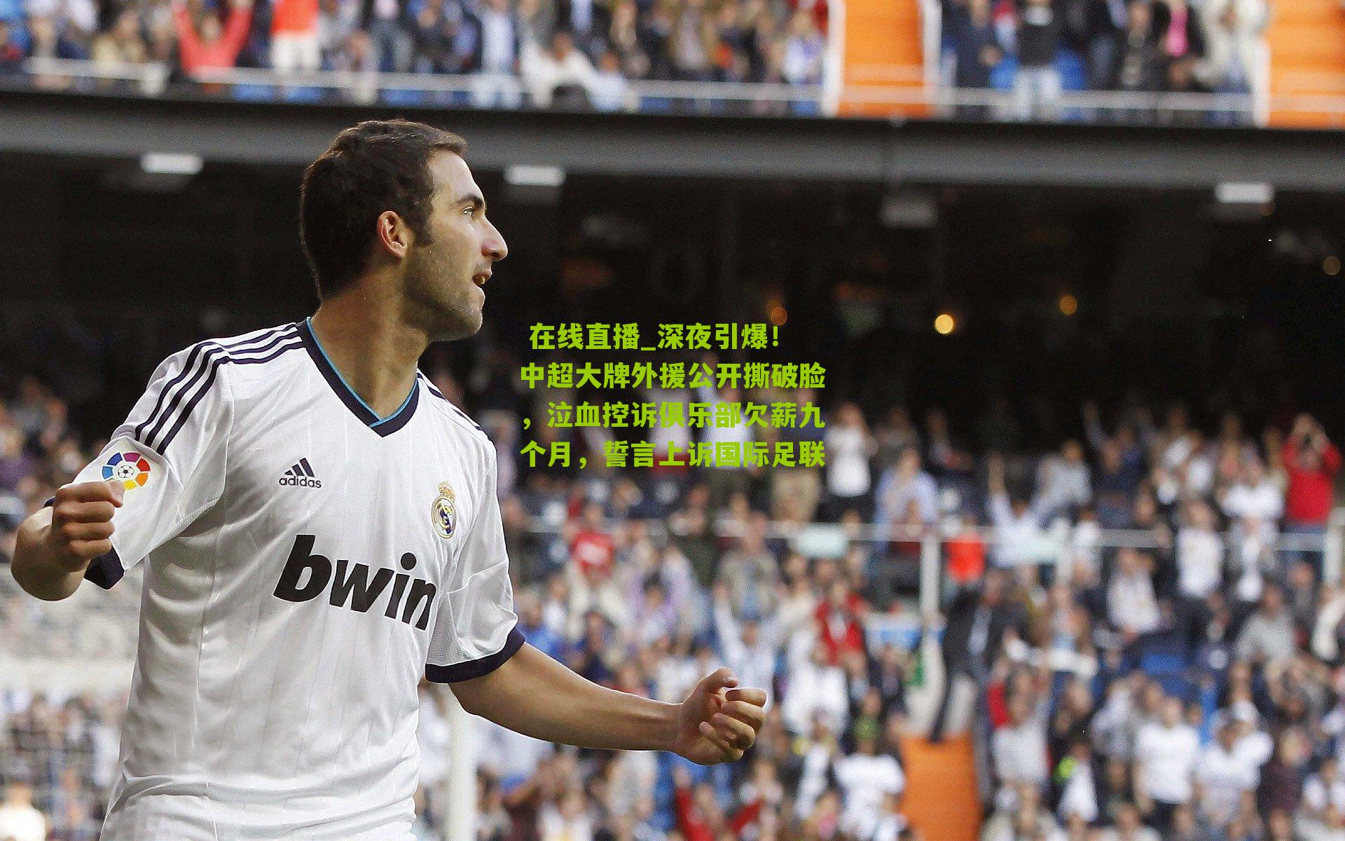  在线直播_深夜引爆！中超大牌外援公开撕破脸，泣血控诉俱乐部欠薪九个月，誓言上诉国际足联