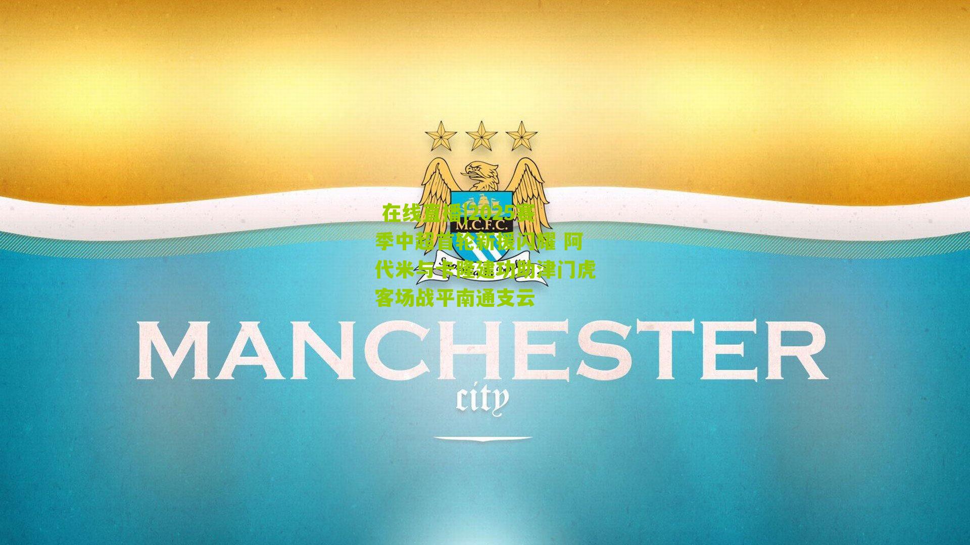 2025赛季中超首轮新援闪耀 阿代米与卡隆建功助津门虎客场战平南通支云